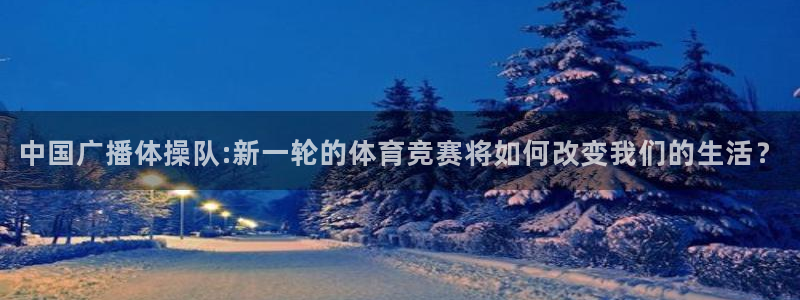 篮球比赛视频直播在线观看直播吧：中国广播体操队:新一轮的体育竞赛将如何改变我们的生活？