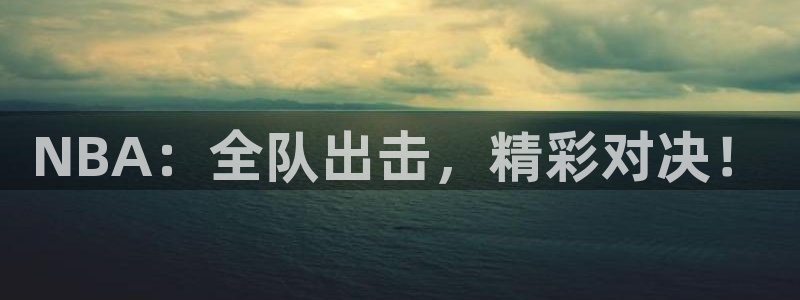 极速体育nba直播直播吧：NBA：全队出击，精彩对决！