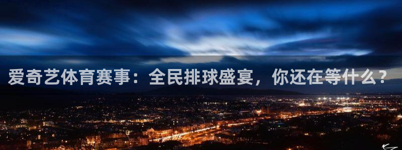 王者体育直播吧：爱奇艺体育赛事：全民排球盛宴，你还在等什么？
